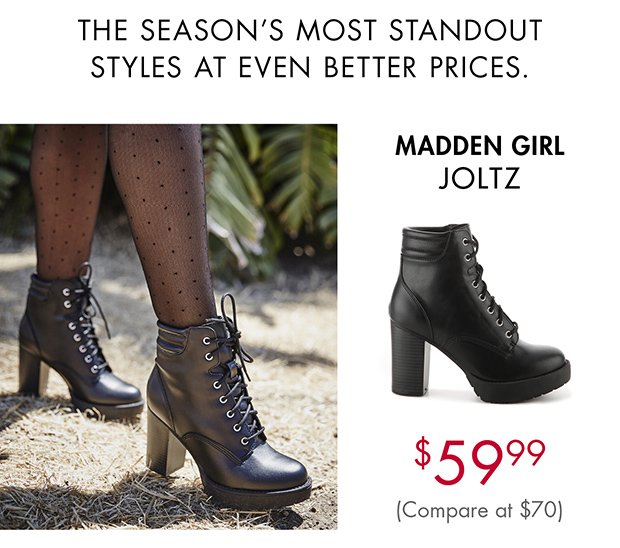 THE SEASON'S MOST STANDOUT STYLES AT EVEN BETTER PRICES. | MADDEN GIRL JOLTZ $59.99 (Compare at $70) 