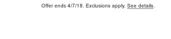Offer ends 4/7/18. Exclusions apply. See details.
