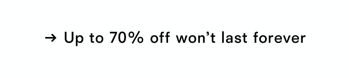 Up to seventy percent off will not last forever