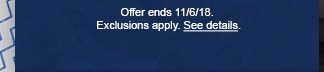 Offer ends 11/6/18. Exclusions apply. See details.