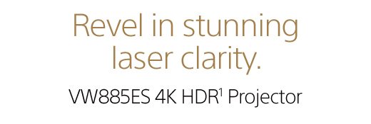 Revel in stunning laser clarity. VW885ES 4K HDR¹ Projector