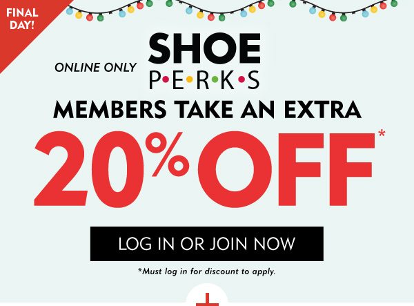 FINAL DAY! Online Only! Shoe Perks Members take an extra 20% off. Must log in for discount to apply. Click to Log in or Join Now.