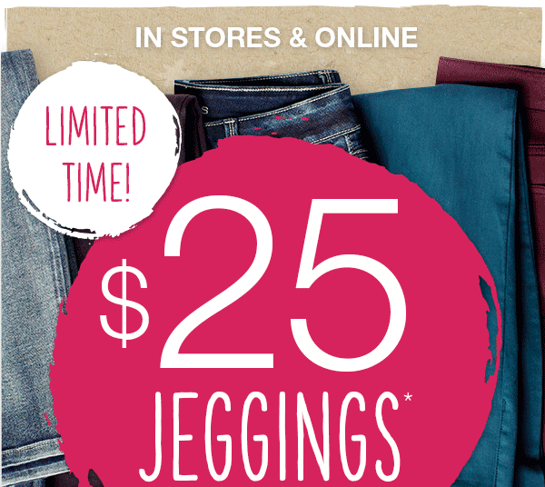 In stores & online limited time! $25 jeggings*