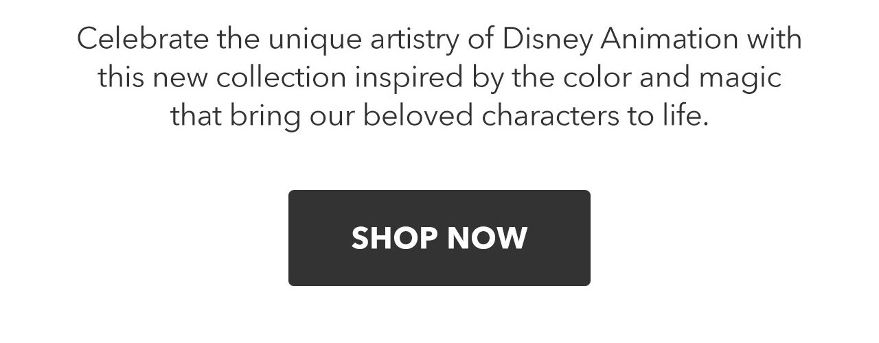 Celebrate the unique artistry of Disney animation with this new collection inspired by the color and magic that bring our beloved characters to life. | Shop Now
