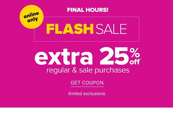 Online only, final hours, Flash Sale. Extra 25% off regular & sale purchases. Limited exclusions. Get coupon