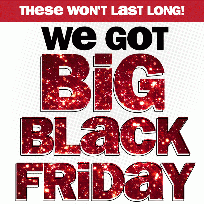 these won't last long! we got big black friday!