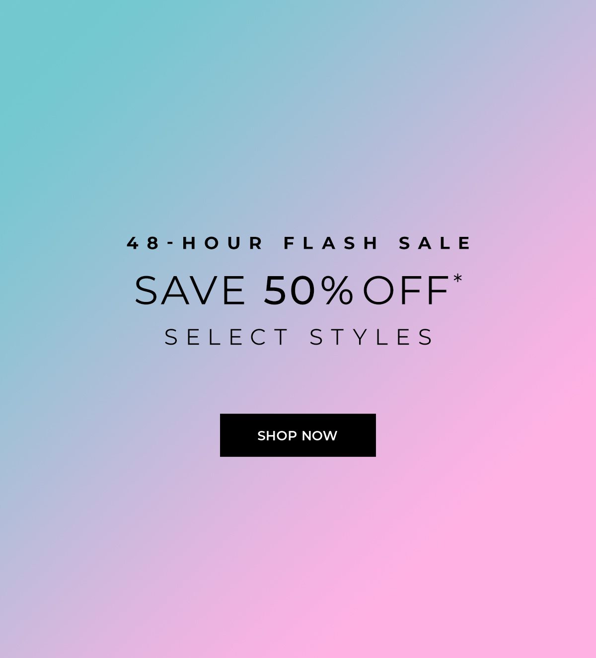 48-Hour Flash Sale - Up to 50% Off Select Styles