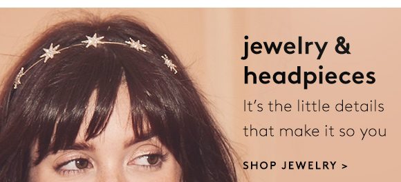 jewelry & headpieces - It's the little details that make it so you - SHOP JEWELRY >