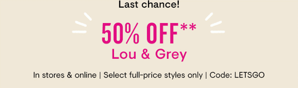 Last chance! 50% off Lou & Grey