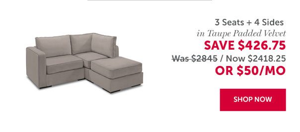 3 Seats + 4 Sides in Taupe Padded Velvet | SAVE $426.75 | SHOP NOW >>