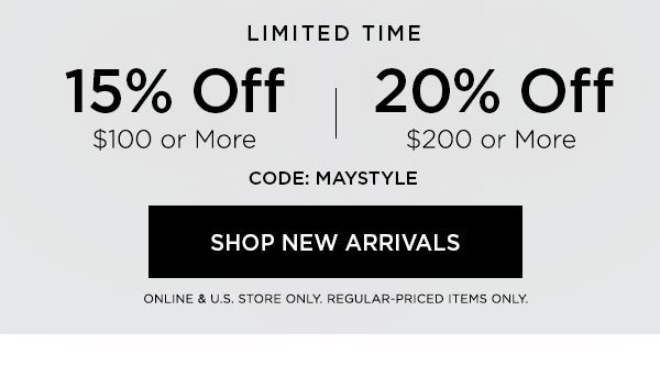 LIMITED TIME 15% OFF $100 or More 20% OFF $200 or More CODE: MAYSTYLE SHOP NEW ARRIVALS > ONLINE & U.S. STORE ONLY. REGULAR-PRICED ITEMS ONLY.