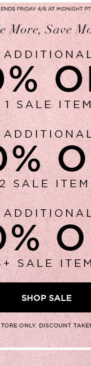 HURRY! ENDS IN: -COUNTDOWN CLOCK- ENDS FRIDAY 4/6 AT MIDNIGHT PT. SALE MORE, SAVE MORE... Additional 30% Off 1 Sale Item Additional 40% Off 2 Sale Items Additional 50% Off 3+ Sale Items SHOP SALE > ONLINE & U.S. STORE ONLY. DISCOUNT TAKEN AT CHECKOUT.