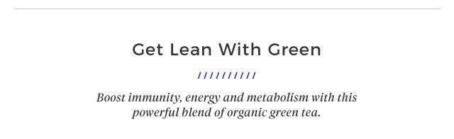 Get Lean With Green | Boost immunity, energy and metabolism with this powerful blend of organic green tea.