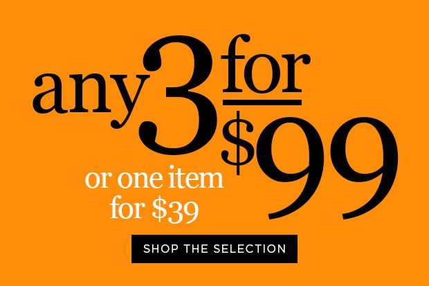 3 for $99 Shop the Selection