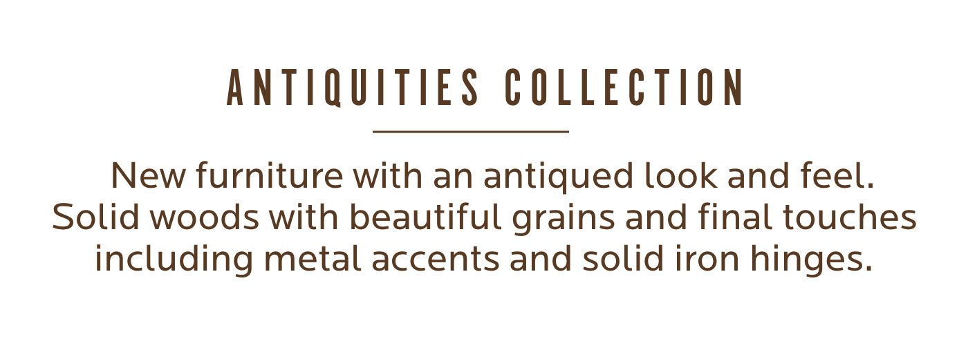 Antiquities. New furniture with an antiqued look and feel. Shop Now.