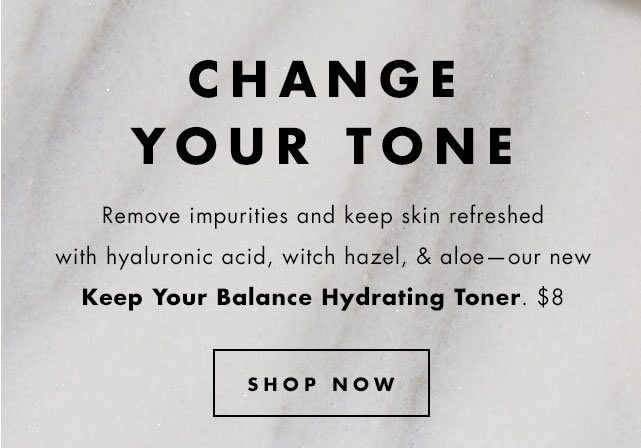 Change your tone. Our NEW Keep Your Balance Hydrating Toner, $8. Shop Now