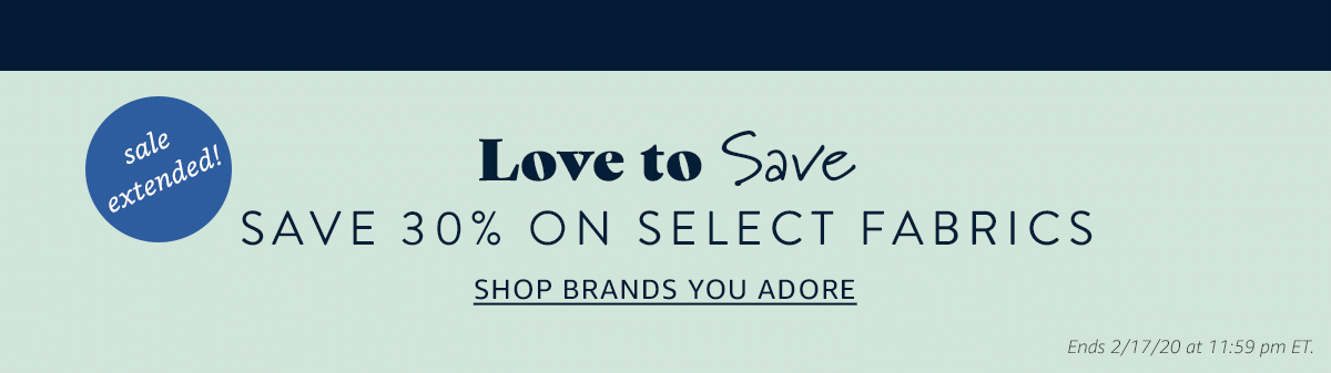 HUNDREDS OF FABRICS ADDED! | Love to Save | SHOP BRANDS YOU ADORE | Ends 2/17/20 at 11:59 pm ET.