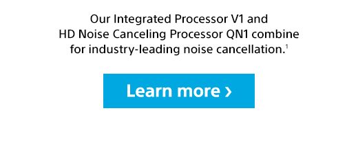 Our Integrated Processor V1 and HD Noise Canceling Processor QN1 combine for industry-leading noise cancellation.(1) | Learn more