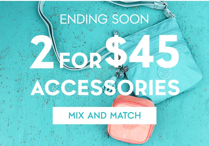 Ending Soon. 2 for $45 Accessories. Mix and Match
