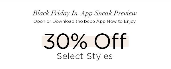 BLACK FRIDAY IN-APP SNEAK PREVIEW Open or Download the bebe App Now to Enjoy 30% Off Select Styles