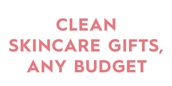 CLEAN SKINCARE gifts, ANY BUDGET