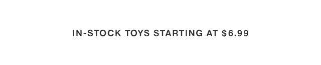 In-Stock Toys Starting at $6.99