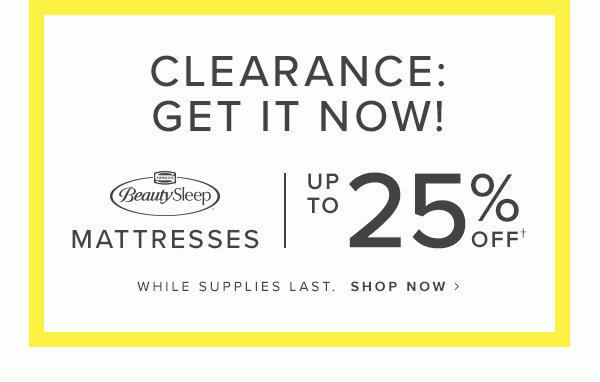Clearance. Beautyrest Mattresses, iComfort Mattresses, Beauty Sleep Mattresses. Up to 25% off. Whily supplies last. Shop now. GIF
