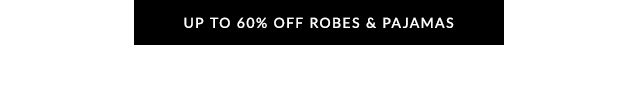 UP TO 60% OFF ROBES & PAJAMAS