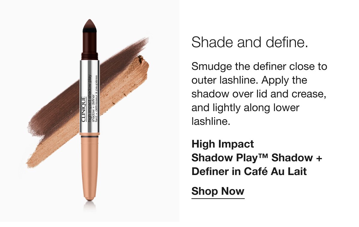 Shade and define. Smudge the definer close to outer lashline. Apply the shadow over lid and crease, and lightly along lower lashline. High Impact Shadow Play™ Shadow + Definer in Café Au Lait | Shop Now