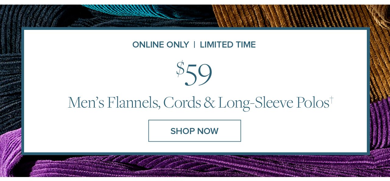 Online Only | Limited Time $59 Men's Flannels, Cords and Long-Sleeve Polos Shop Now