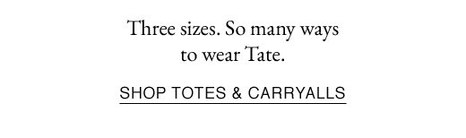 Three sizes. So many ways to wear Tate. SHOP TOTES & CARRYALLS