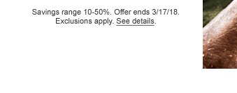 Savings range 10%-50%. Offer ends 3/17/18. Exclusions apply. See details.