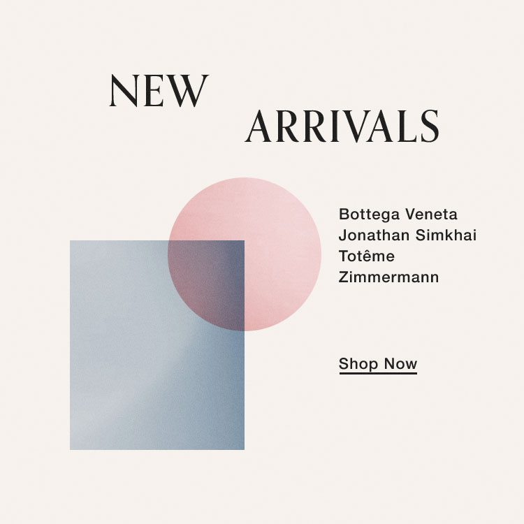New Arrivals. Bottega Veneta, Jonathan Simkhai, Totême, Zimmermann. Shop Now