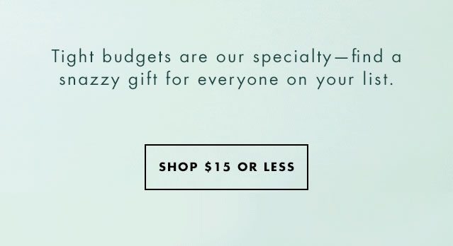 Tight budgets are our specialty-find a snazzy gift for everyone on your list. Shop $15 Or Less