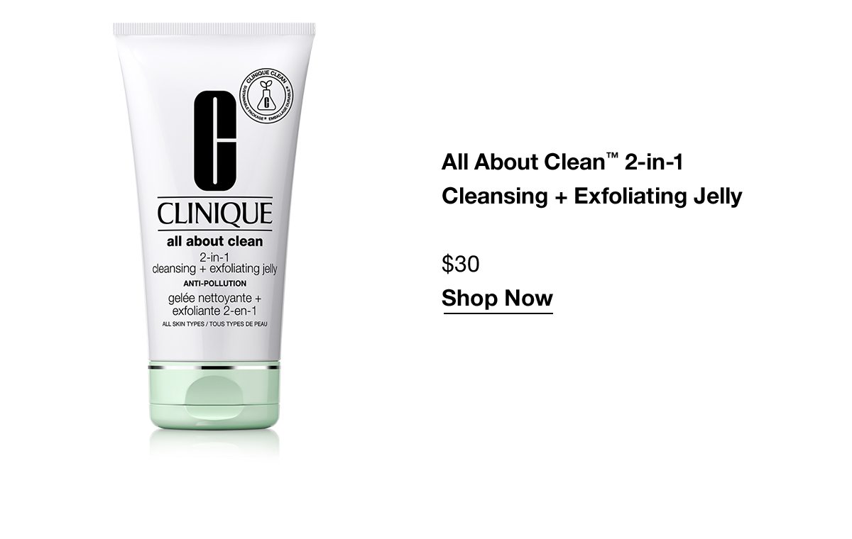 All About Clean™ 2-in-1 Cleansing + Exfoliating Jelly | $30 Shop Now