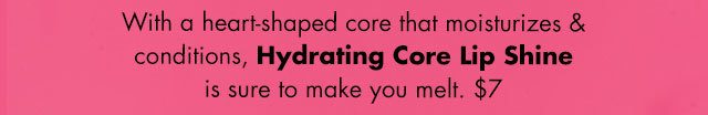 with a heart-shaped core that moisturizes & conditions, Hydrating Core Lip Shine is sure to make you melt. $7
