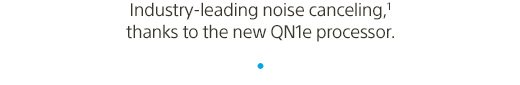 Industry-leading noise canceling,(1) thanks to the new QN1e processor.