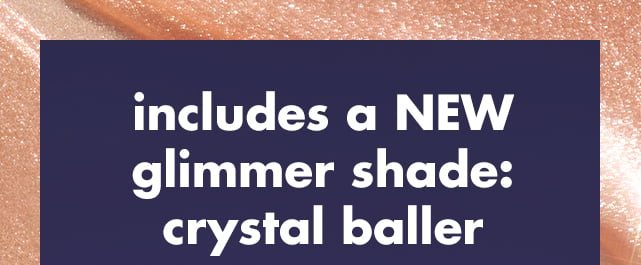 includes a NEW glimmer shade: crystal baller