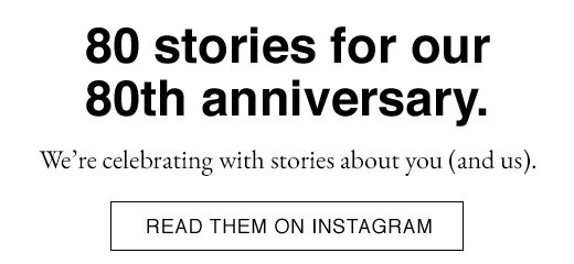 80 stories for our 80th anniversary. We're celebrating with stories about you (and us). READ THEM ON INSTAGRAM