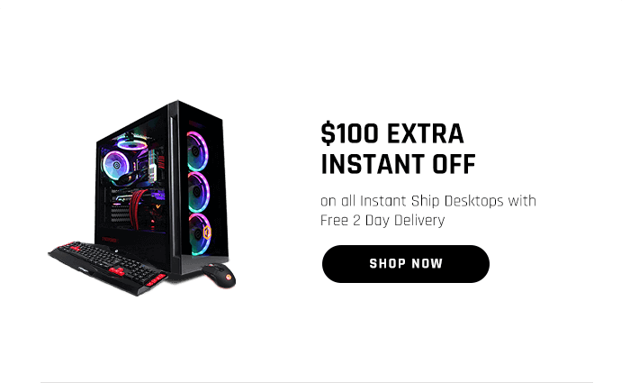 $100 EXTRA INSTANT OFF on all Instant Ship Desktops with Free 2 Day Delivery