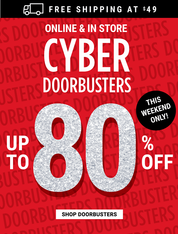 Online & In Store Cyber Doorbusters This Weekend Only! Cyber Doorbusters - Up to 80% off - Shop Doorbusters