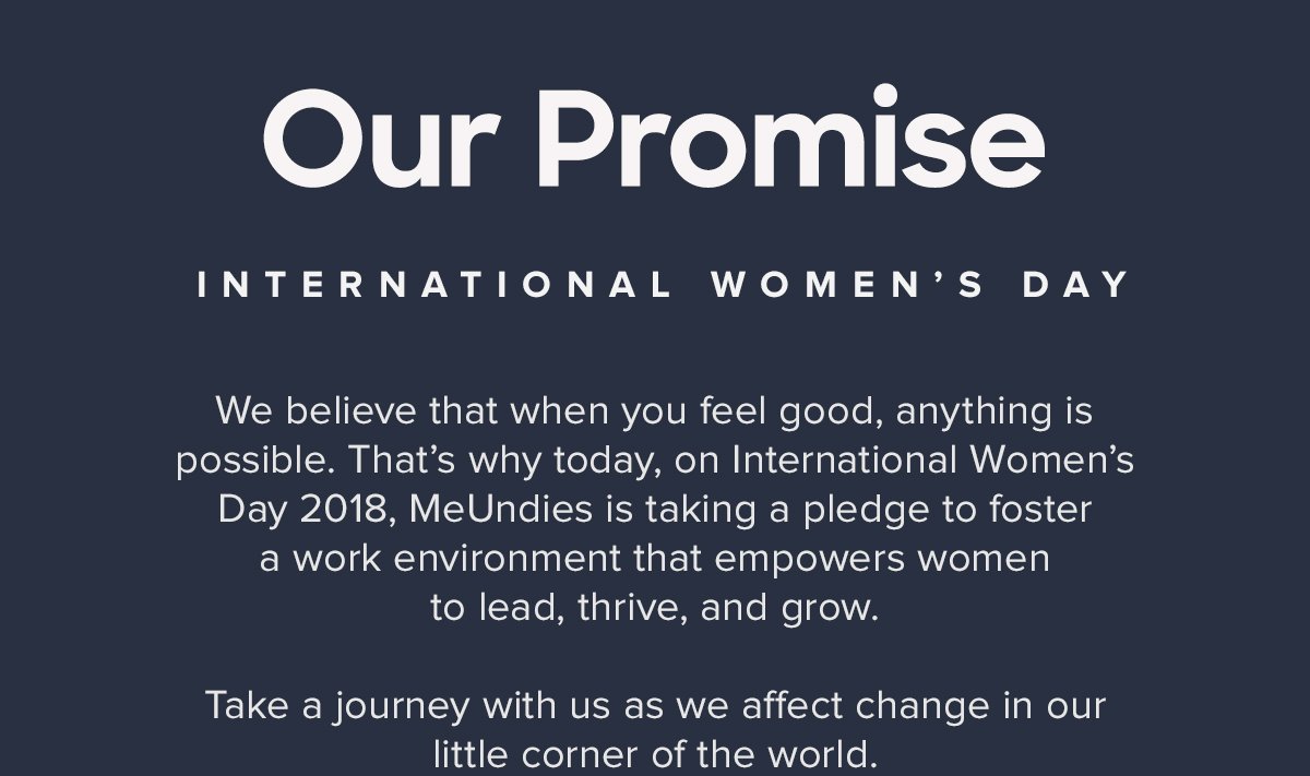 Our Promise | International Women's Day | We believe that when you feel good, anything is possible. That's why today, on International Women's Day 2018, MeUndies is taking a pledge to foster a work environment that empowers women to lead, thrive, and grow. Take a journey with us as we affect change in our little corner of the world.