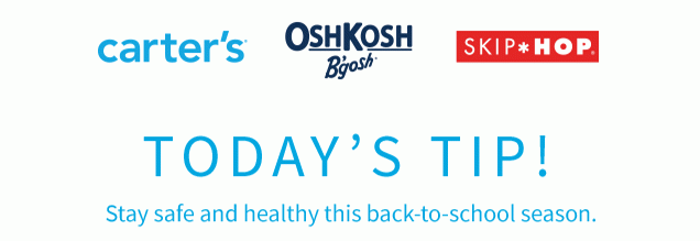 carter’s® | OshKosh B’gosh® | SKIP*HOP® | TODAY'S TIP! | Stay safe and healthy this back-to-school season.