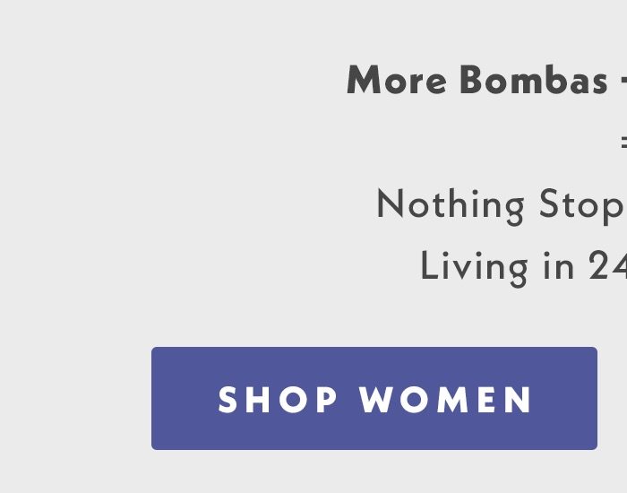 More Bombas + More Savings = Nothing stopping you from living your dream sock life. Shop Women