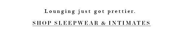 Shop intimates and sleepwear.