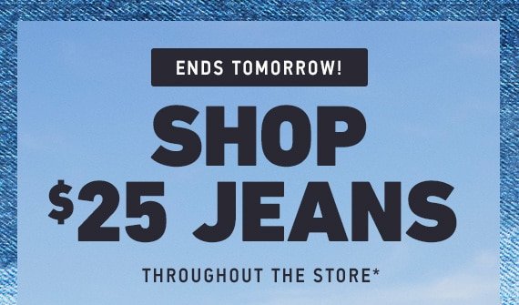 JEANS $25 THROUGHOUT THE STORE
