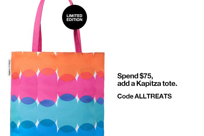 LIMITED EDITION Spend $75, add a Kapitza tote. Code ALLTREATS