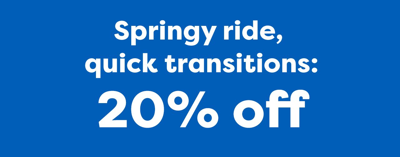 Springy ride, quick transitions: 20% off