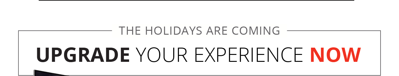 The holidays are coming | Upgrade your experience now