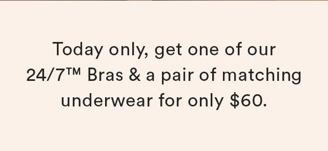 Today only, get one of our 24/7 Bras & a pair of matching underwear for only $60